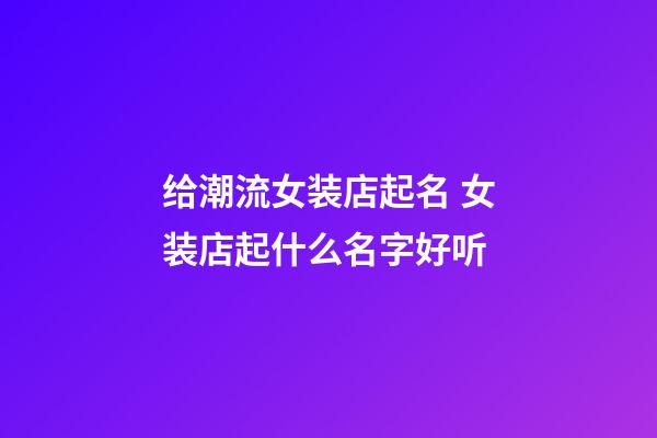 给潮流女装店起名 女装店起什么名字好听-第1张-店铺起名-玄机派